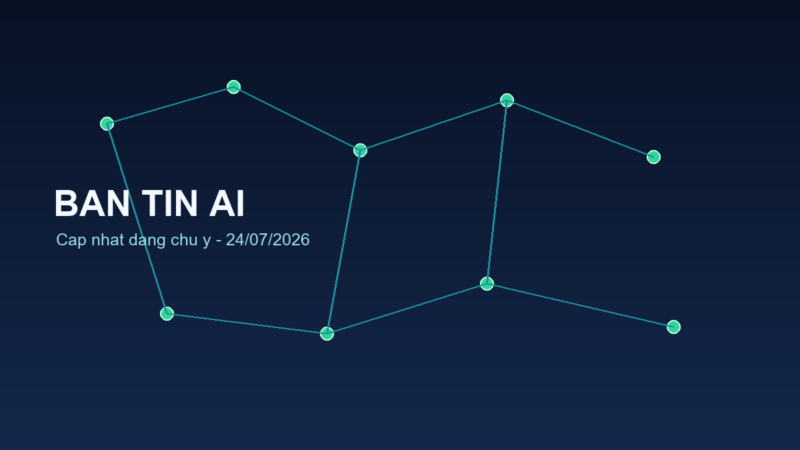 Bản tin AI ngày 24/07/2026: các cập nhật đáng chú ý ai daily 2026 07 24