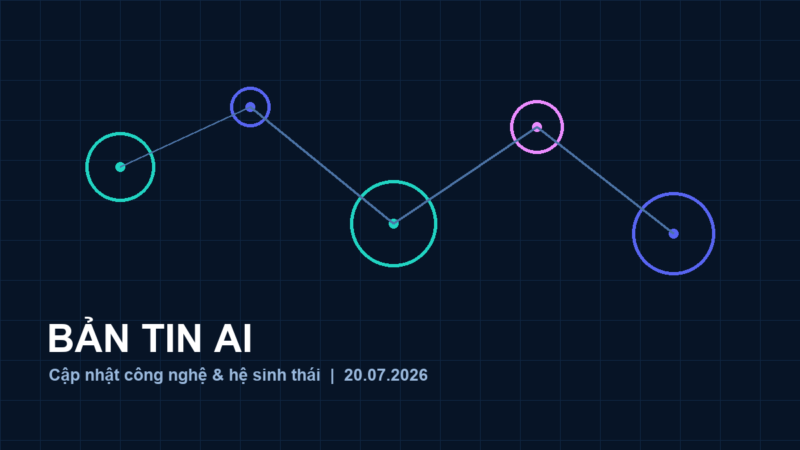 Bản tin AI ngày 20/07/2026: các cập nhật đáng chú ý ban tin ai 20 07 2026