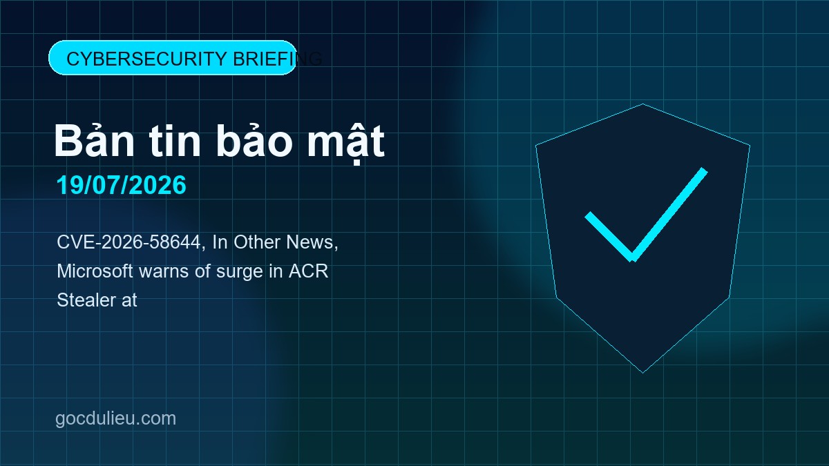 Bản tin bảo mật ngày 19/07/2026: CVE-2026-58644, In Other News, Microsoft warns of surge in ACR Stealer at cybersecurity briefing 2026 07 19