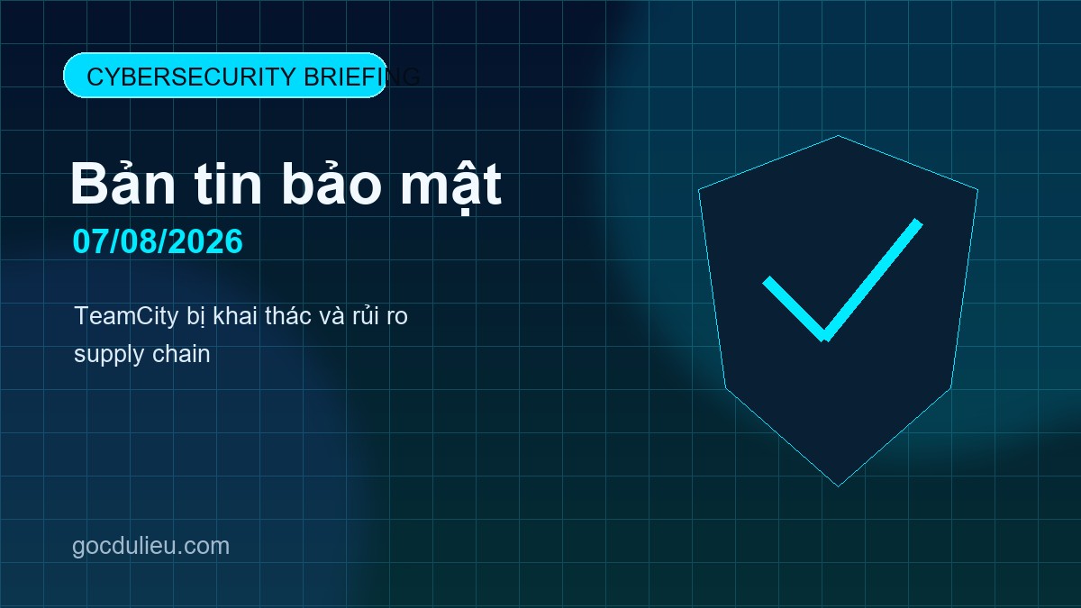 Bản tin bảo mật ngày 07/08/2026: TeamCity bị khai thác và rủi ro supply chain Cybersecurity Briefing 2026 08 07